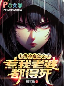 末世冷血怎么了?惹我老婆都得死